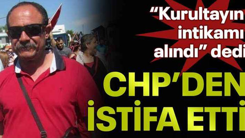 “Kurultayın intikamı alındı” dedi CHP’den istifa etti