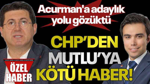 Acurman'a adaylık yolu gözüktü CHP’den Mutlu’ya kötü haber!