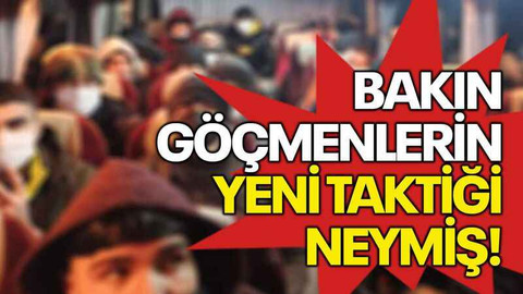 Bakın göçmenlerin yeni taktiği neymiş!