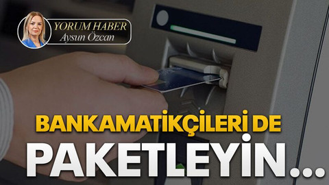 BANKAMATİKÇİLERİ DE PAKETLEYİN…