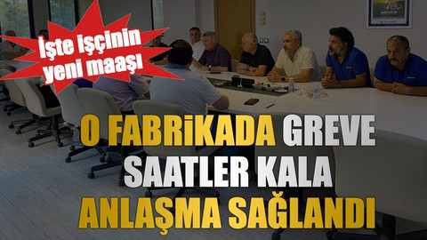 O fabrikada greve saatler kala anlaşma sağlandı