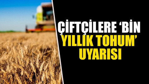 Çiftçilere ‘bin yıllık tohum’ uyarısı