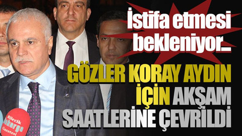 İstifa etmesi bekleniyor...Gözler Koray Aydın için akşam saatlerine çevrildi