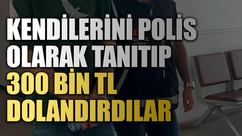 Kendilerini polis olarak tanıtıp 300 bin TL dolandırdılar