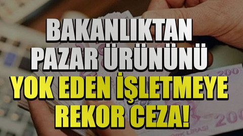 Bakanlıktan pazar ürününü yok eden işletmeye rekor ceza!