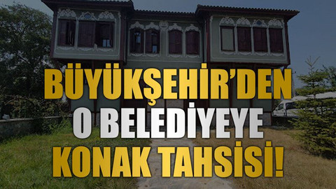 Büyükşehir’den o belediyeye konak tahsisi!