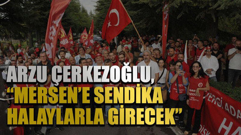 Arzu Çerkezoğlu, “Mersen’e sendika halaylarla girecek”