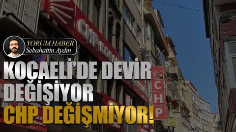 Kocaeli’de devir değişiyor CHP değişmiyor!