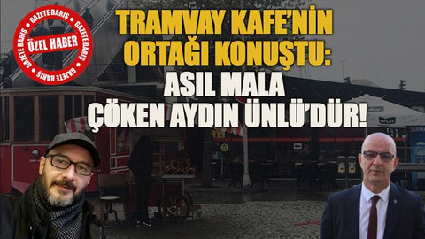 Tramvay Kafe’nin ortağı konuştu: Asıl mala çöken Aydın Ünlü’dür!