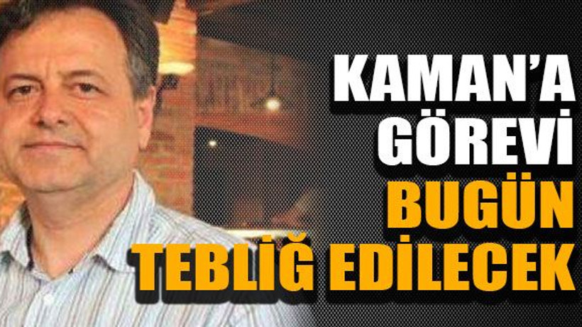 Kaman’a görevi bugün tebliğ edilecek