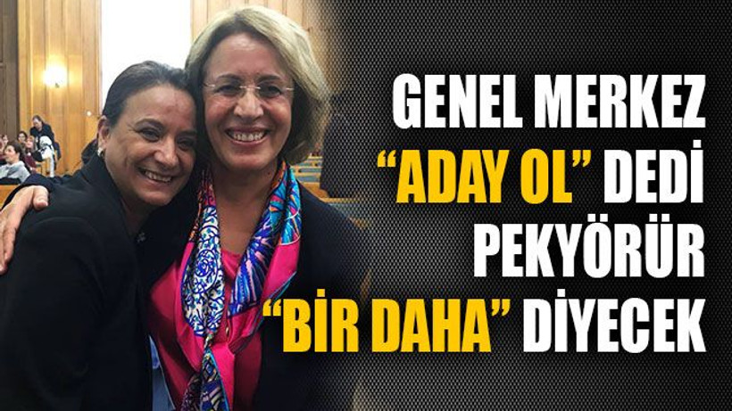 Genel Merkez “aday ol” dedi, Pekyörür “Bir daha” diyecek!