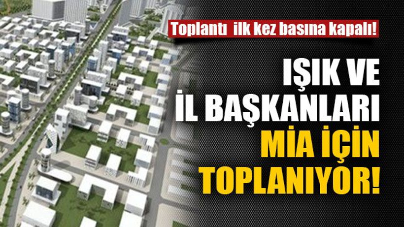 Işık ve il başkanları MİA için toplanıyor!