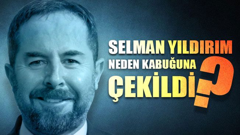 Selman Yıldırım neden kabuğuna çekildi?
