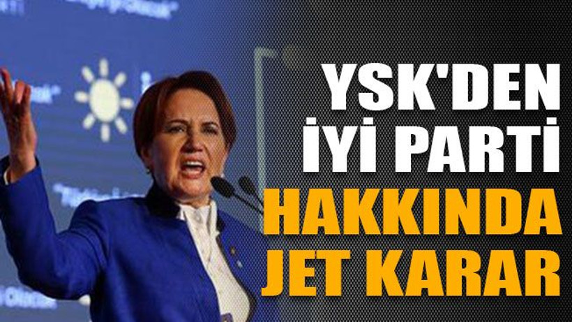 YSK'den İYİ Parti hakkında jet karar