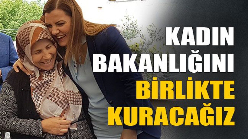 Kadın bakanlığını birlikte kuracağız
