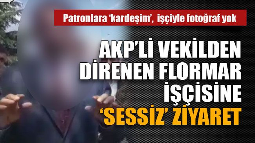 AKP'Lİ vekilden direnen Flormar işçisine sessiz ziyaret