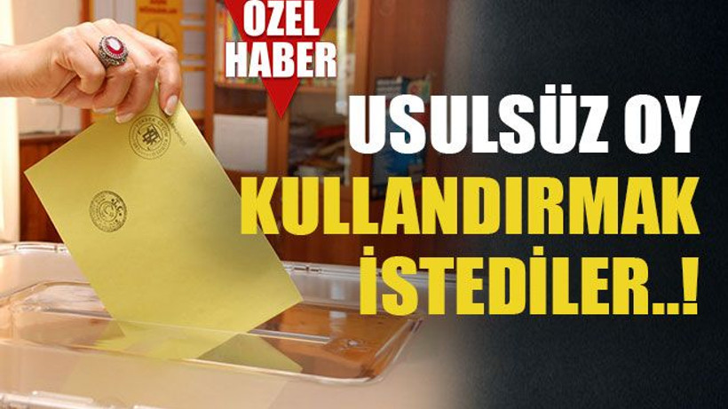Usulsüz oy kullandırmak istediler..!