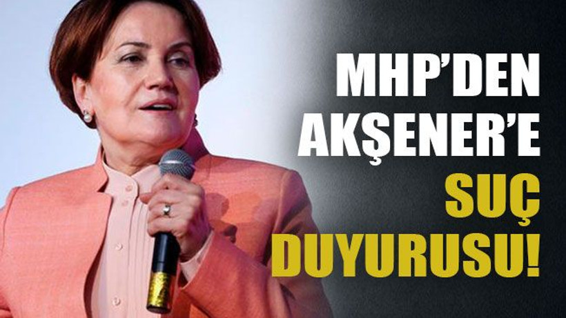 MHP’den Akşener’e suç duyurusu!