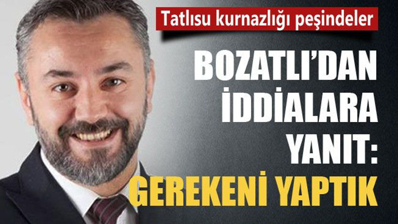 Bozatlı’dan iddialara yanıt: Gereği neyse onu yaptık
