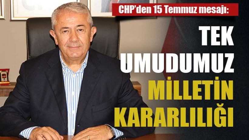 CHP’den 15 Temmuz mesajı: Tek umudumuz milletin kararlılığı