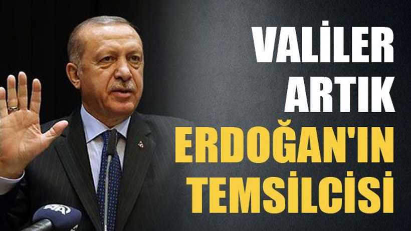 Valiler artık Erdoğan'ın temsilcisi