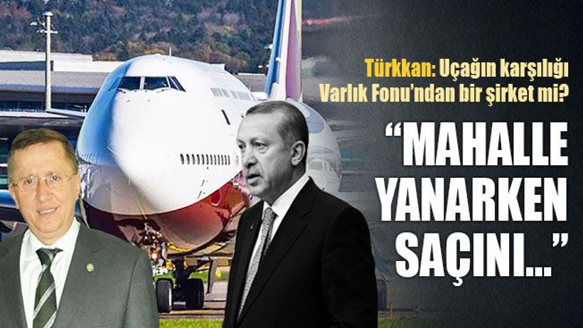 Türkkan: Uçağın karşılığı Varlık Fonu’ndan bir şirket mi?