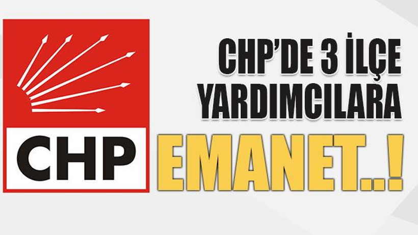 CHP’de 3 ilçe yardımcılara emanet..!