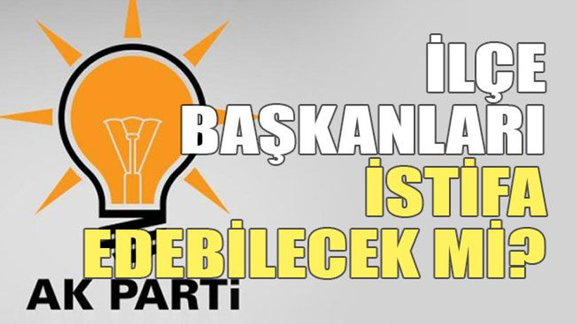 İlçe Başkanları istifa edebilecek mi?