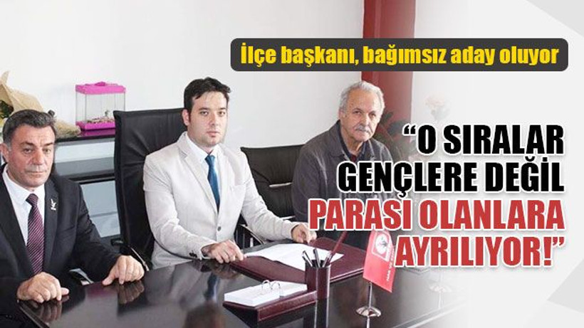 İlçe başkanı, bağımsız aday oluyor!