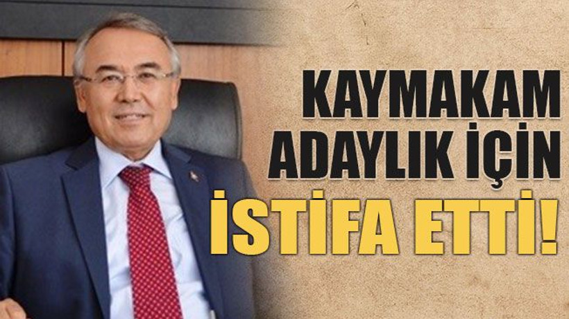 Kaymakam adaylık için istifa etti!