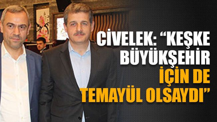 Civelek: “Keşke Büyükşehir için de temayül olsaydı”