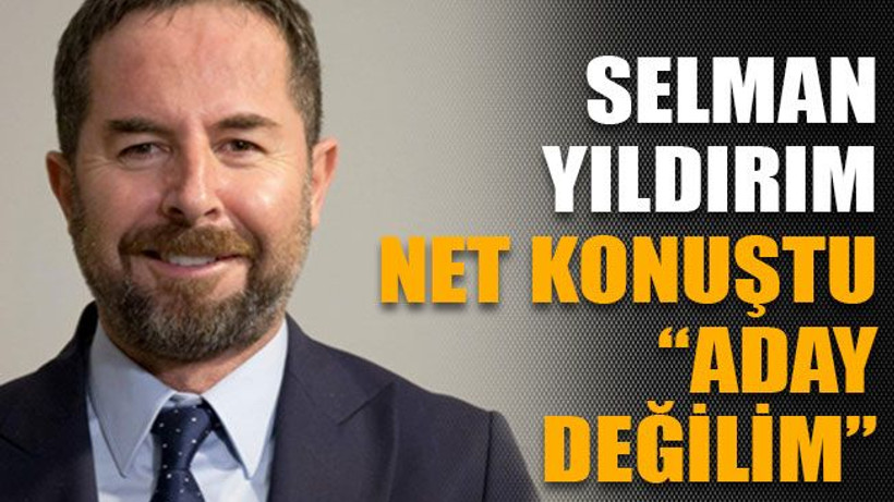 Selman Yıldırım net konuştu: “Aday değilim”