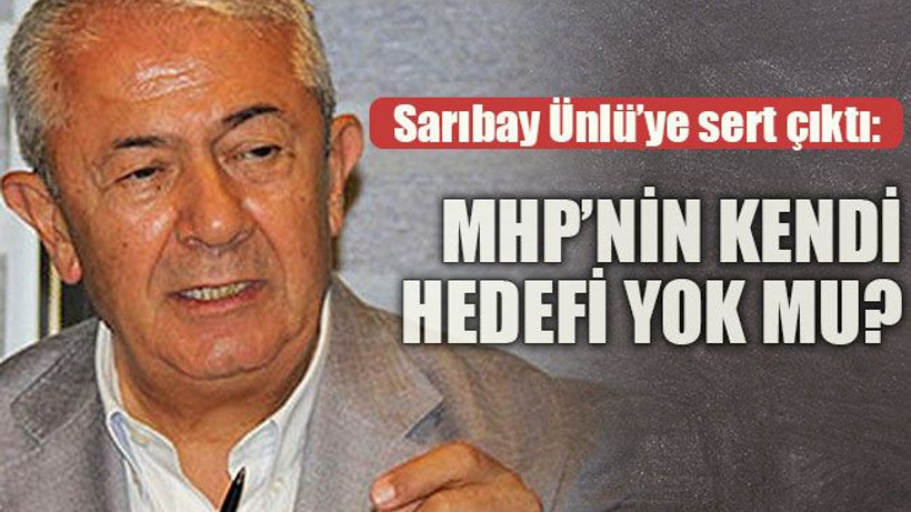 Sarıbay Ünlü’ye sert çıktı: MHP’nin kendi hedefi yok mu?