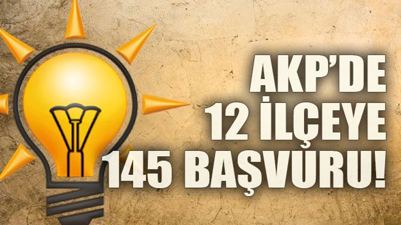 AKP’de 12 ilçeye 145 başvuru!