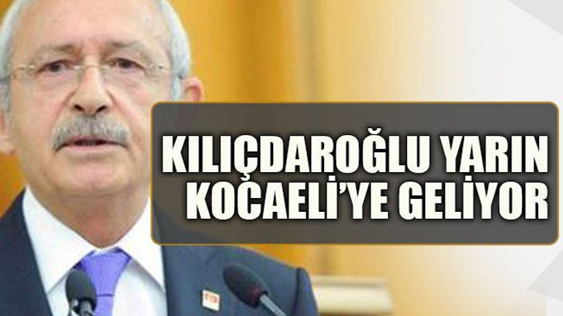 Kılıçdaroğlu yarın Kocaeli’ye geliyor