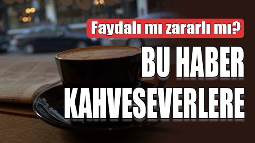 Kahve faydalı mı zararlı mı? Bu haber kahveseverlere