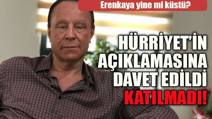 Erenkaya yine mi küstü? Hürriyet’in açıklamasına davet edildi katılmadı!