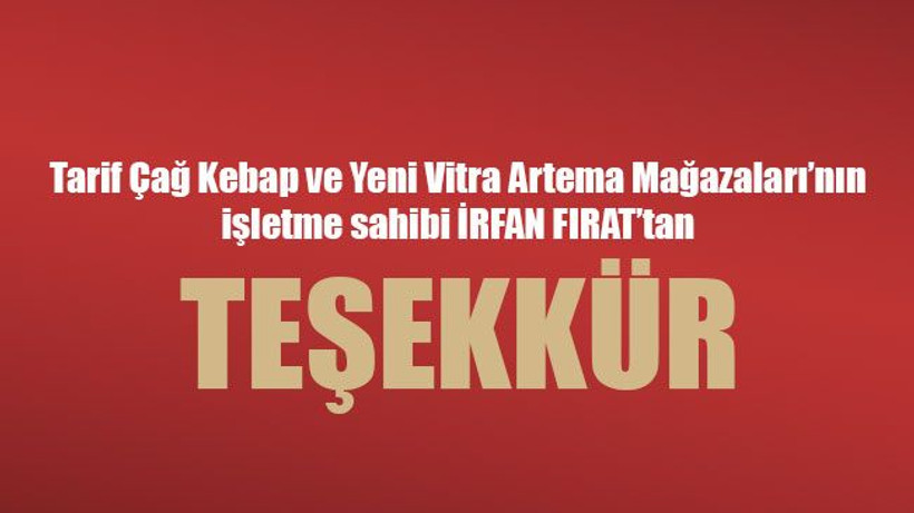 Tarif Çağ Kebap ve Yeni Vitra Artema Mağazaları’nın işletme sahibi İRFAN FIRAT’tan teşekkür