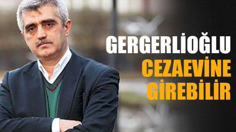 Gergerlioğlu cezaevine girebilir