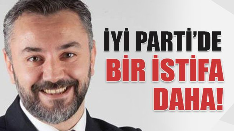 İYİ Parti’de bir istifa daha!