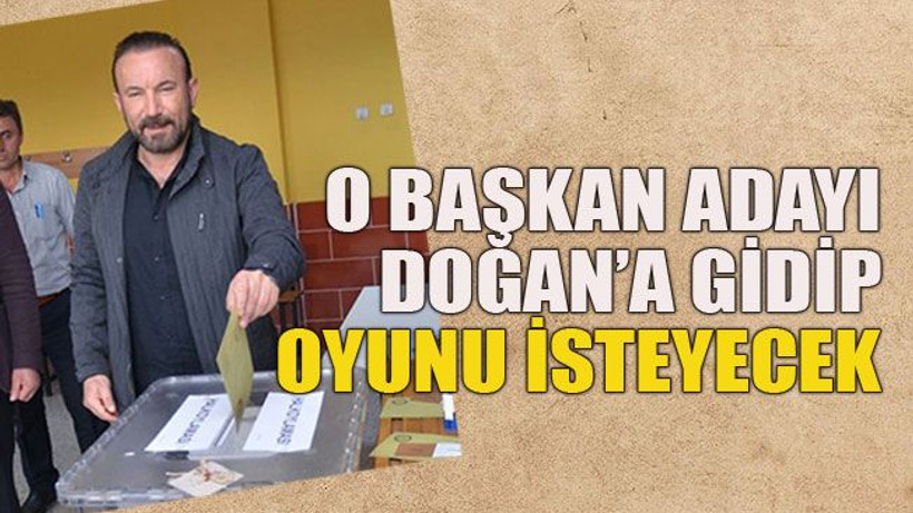 O başkan adayı Doğan’a gidip oy isteyecek