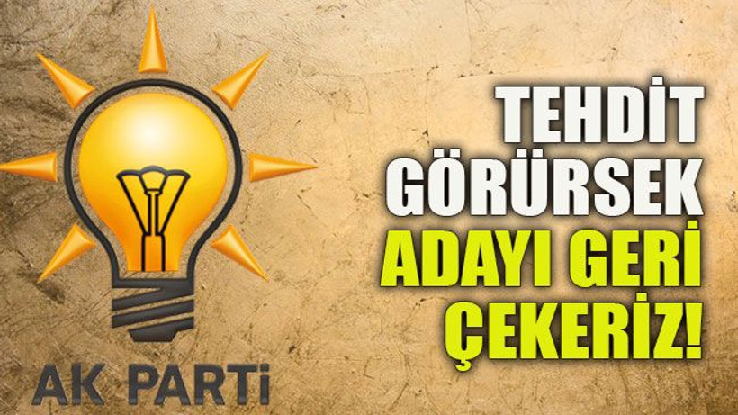 Tehdit görürsek adayı geri çekeriz!