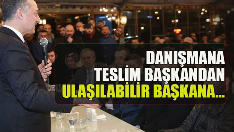 Danışmana teslim başkandan Ulaşılabilir başkana…