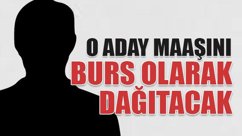 O aday maaşını burs olarak dağıtacak
