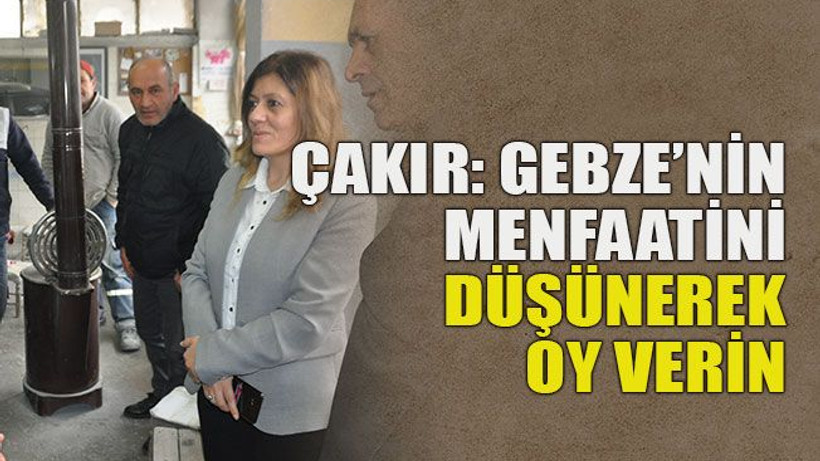 Çakır: Gebze’nin menfaatini düşünerek oy verin