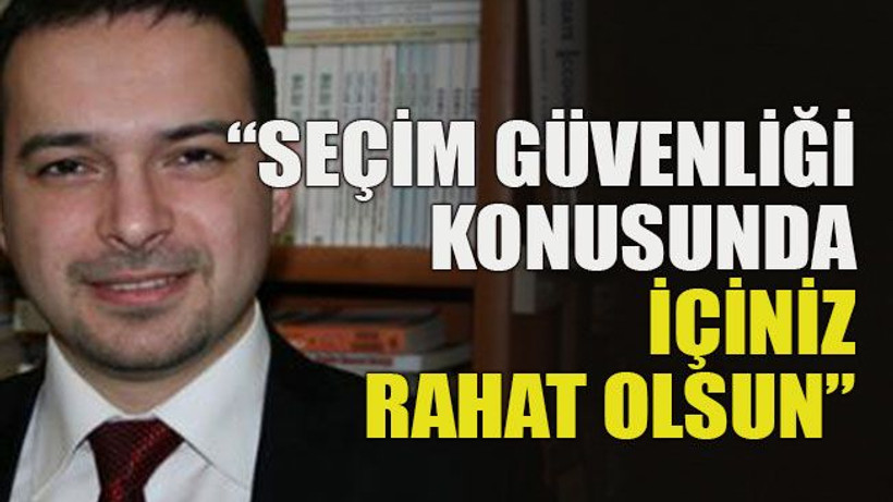 “Seçim güvenliği konusunda rahat olun”