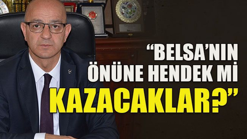 “Belsa’nın önüne hendek mi kazacaklar?”