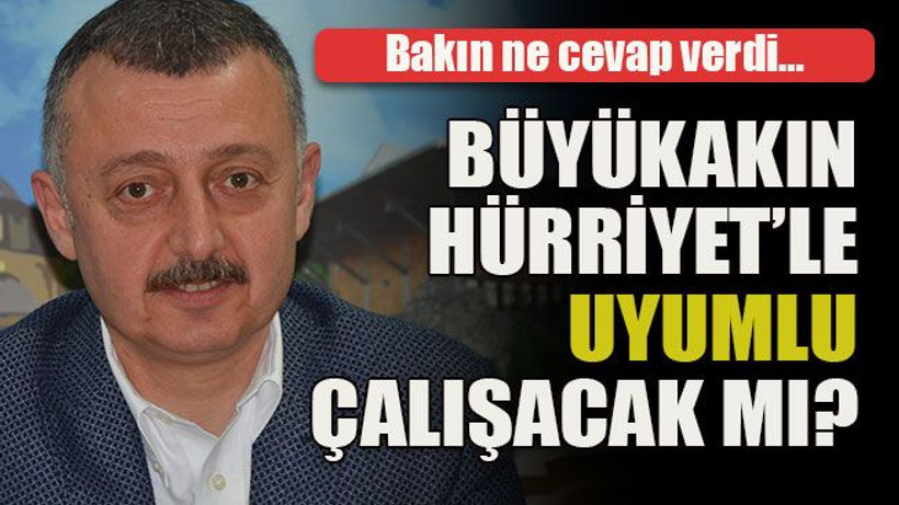 Bakın ne cevap verdi… Büyükakın Hürriyet’le uyumlu çalışacak mı?