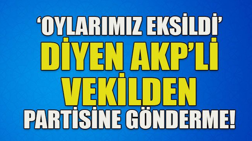 Oylarımız eksildi diyen AKP’li vekilden partisine gönderme!
