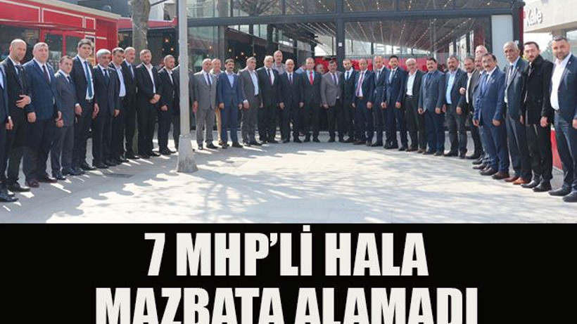 7 MHP’li hala mazbata alamadı
